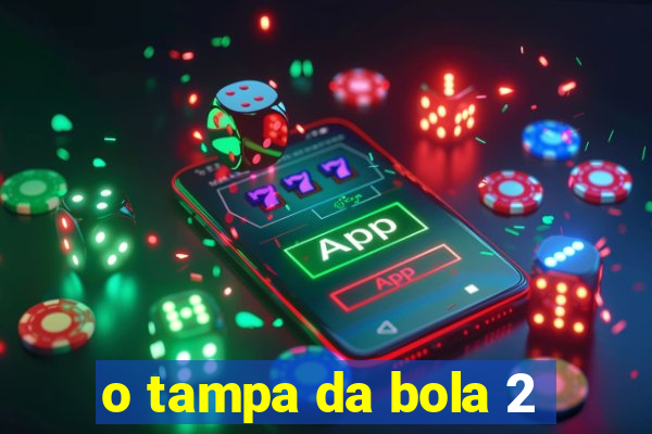 o tampa da bola 2